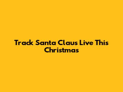 Track Santa Claus Live This Christmas