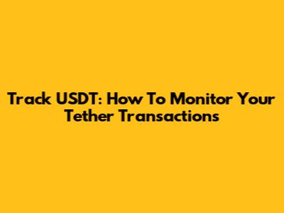 Track USDT: How To Monitor Your Tether Transactions