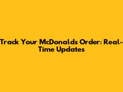 Track Your McDonald's Order: Real-Time Updates