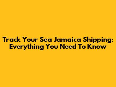 Track Your Sea Jamaica Shipping: Everything You Need To Know