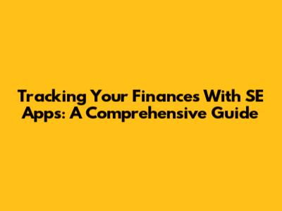 Tracking Your Finances With SE Apps: A Comprehensive Guide