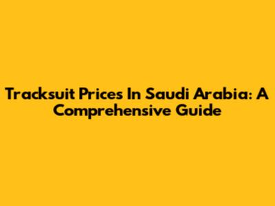 Tracksuit Prices In Saudi Arabia: A Comprehensive Guide