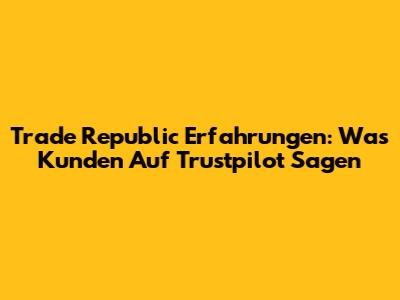 Trade Republic Erfahrungen: Was Kunden Auf Trustpilot Sagen