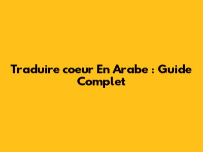 Traduire "coeur" En Arabe : Guide Complet