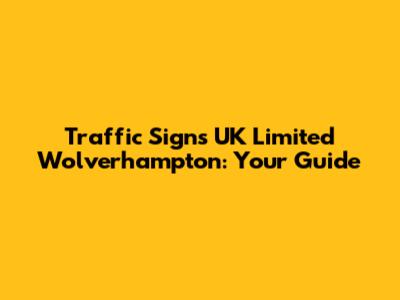 Traffic Signs UK Limited Wolverhampton: Your Guide