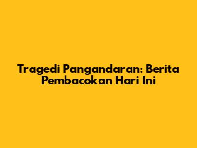 Tragedi Pangandaran: Berita Pembacokan Hari Ini