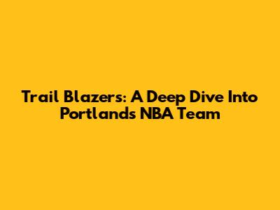 Trail Blazers: A Deep Dive Into Portland's NBA Team
