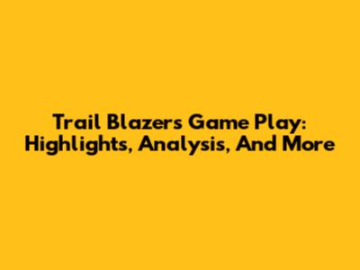 Trail Blazers Game Play: Highlights, Analysis, And More