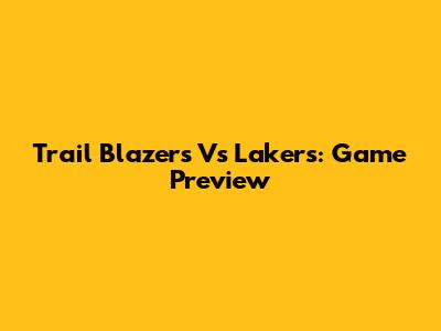 Trail Blazers Vs Lakers: Game Preview