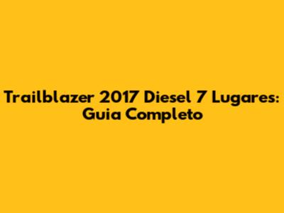 Trailblazer 2017 Diesel 7 Lugares: Guia Completo