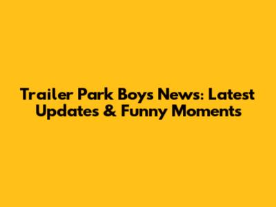 Trailer Park Boys News: Latest Updates & Funny Moments