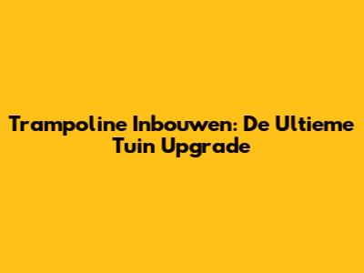 Trampoline Inbouwen: De Ultieme Tuin Upgrade