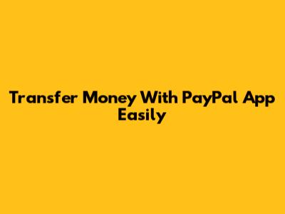Transfer Money With PayPal App Easily