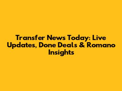 Transfer News Today: Live Updates, Done Deals & Romano Insights