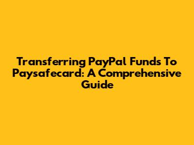 Transferring PayPal Funds To Paysafecard: A Comprehensive Guide