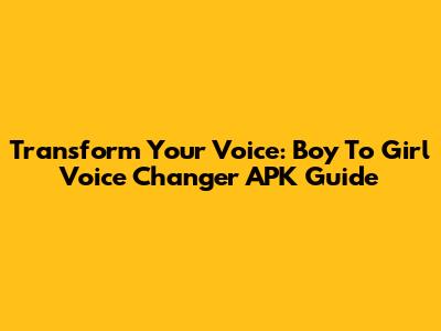 Transform Your Voice: Boy To Girl Voice Changer APK Guide
