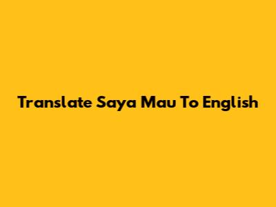 Translate 'Saya Mau' To English