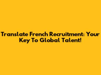 Translate French Recruitment: Your Key To Global Talent!