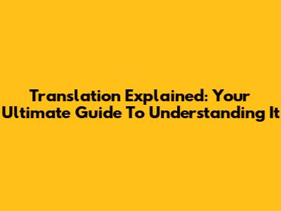 Translation Explained: Your Ultimate Guide To Understanding It