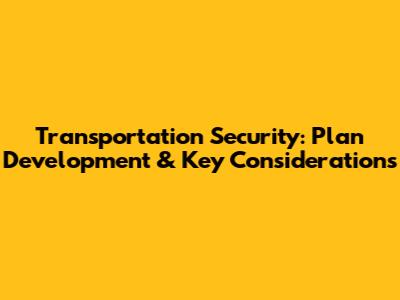 Transportation Security: Plan Development & Key Considerations