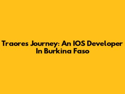 Traore's Journey: An IOS Developer In Burkina Faso