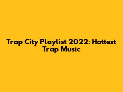 Trap City Playlist 2022: Hottest Trap Music