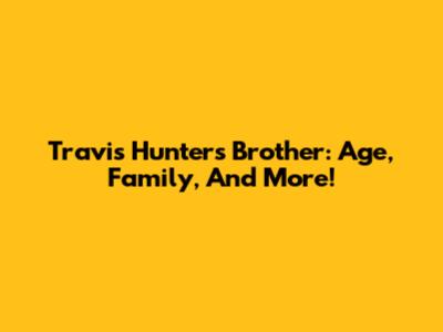 Travis Hunter's Brother: Age, Family, And More!
