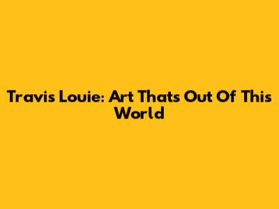 Travis Louie: Art That's Out Of This World