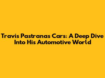 Travis Pastrana's Cars: A Deep Dive Into His Automotive World