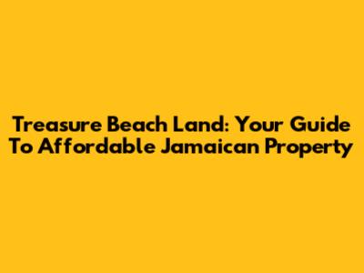 Treasure Beach Land: Your Guide To Affordable Jamaican Property