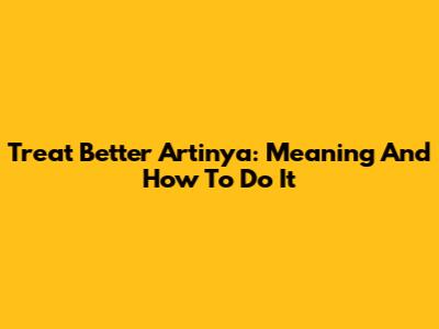 Treat Better Artinya: Meaning And How To Do It