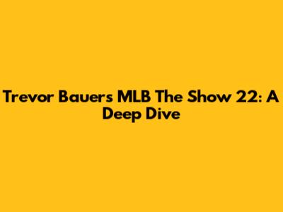 Trevor Bauer's MLB The Show 22: A Deep Dive