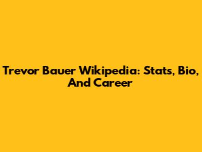 Trevor Bauer Wikipedia: Stats, Bio, And Career