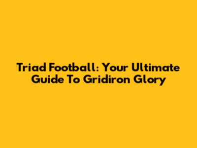 Triad Football: Your Ultimate Guide To Gridiron Glory