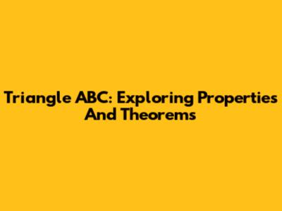 Triangle ABC: Exploring Properties And Theorems