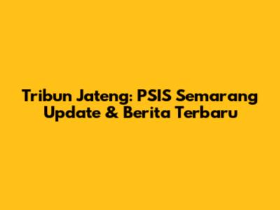 Tribun Jateng: PSIS Semarang Update & Berita Terbaru