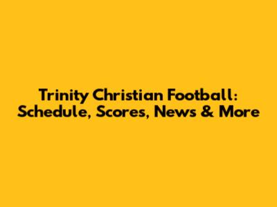 Trinity Christian Football: Schedule, Scores, News & More