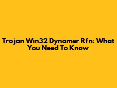 Trojan Win32 Dynamer Rfn: What You Need To Know
