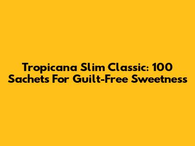 Tropicana Slim Classic: 100 Sachets For Guilt-Free Sweetness