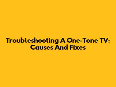 Troubleshooting A One-Tone TV: Causes And Fixes