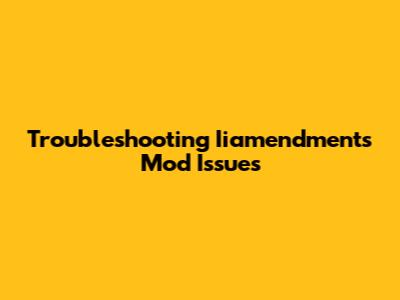Troubleshooting Iiamendments Mod Issues