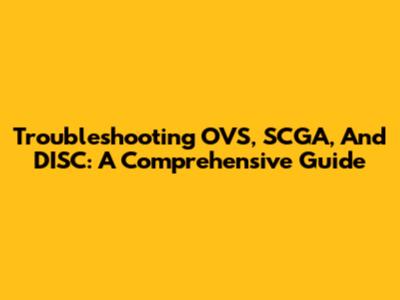 Troubleshooting OVS, SCGA, And DISC: A Comprehensive Guide