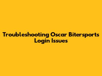 Troubleshooting Oscar Bitersports Login Issues