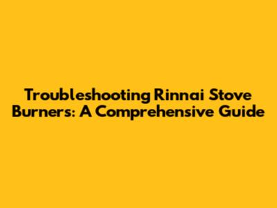 Troubleshooting Rinnai Stove Burners: A Comprehensive Guide