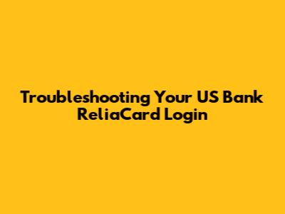 Troubleshooting Your US Bank ReliaCard Login