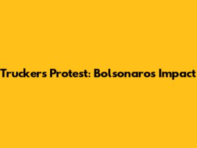 Truckers Protest: Bolsonaro's Impact