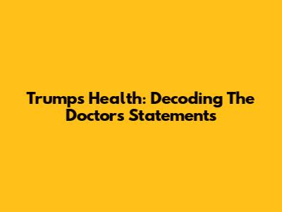 Trump's Health: Decoding The Doctor's Statements