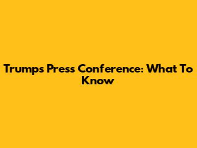 Trump's Press Conference: What To Know