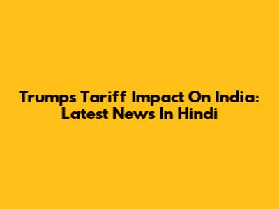Trump's Tariff Impact On India: Latest News In Hindi