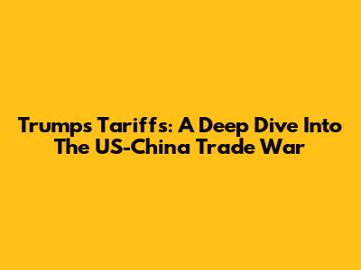 Trump's Tariffs: A Deep Dive Into The US-China Trade War